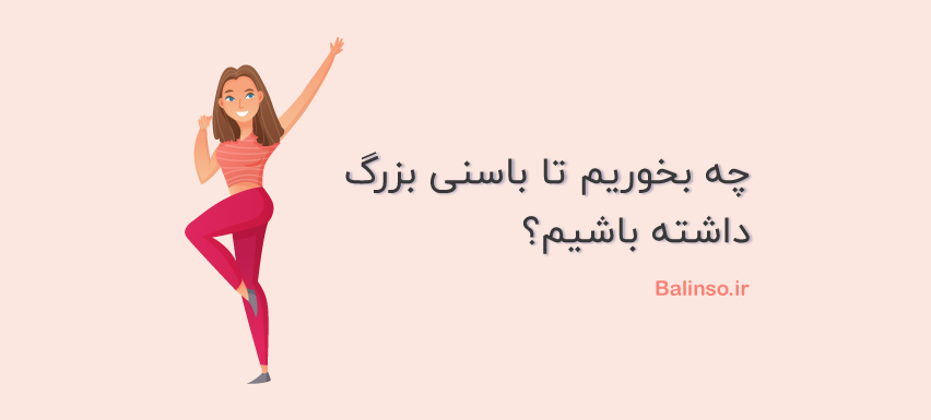 چه بخوریم تا باسنی بزرگ داشته باشیم